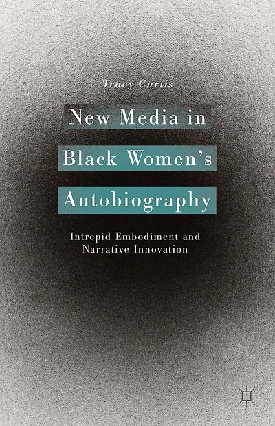 New Media Black Women's Autobiography: Intrepid Embodiment and Narrative Innovation