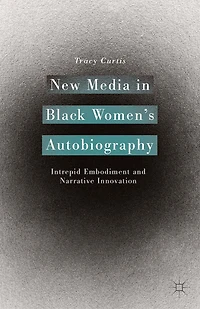 New Media Black Women's Autobiography: Intrepid Embodiment and Narrative Innovation