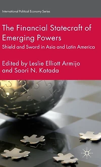 The Financial Statecraft of Emerging Powers: Shield and Sword Asia Latin America