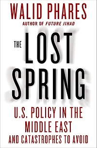 The Lost Spring: U.S. Policy in the Middle East and Catastrophes to Avoid