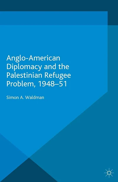 Anglo-American Diplomacy and the Palestinian Refugee Problem, 1948-51