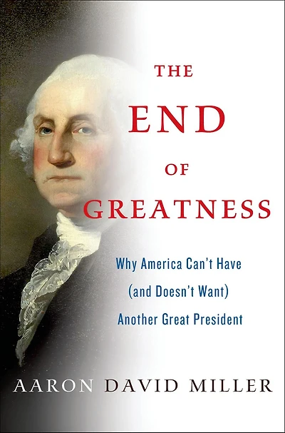 The End of Greatness: Why America Can't Have (and Doesn't Want) Another Great President
