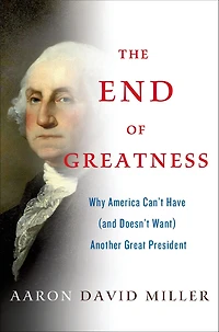 The End of Greatness: Why America Can't Have (and Doesn't Want) Another Great President