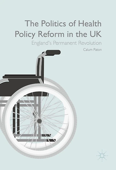 the Politics of Health Policy Reform UK: England's Permanent Revolution