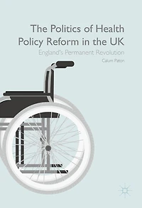 the Politics of Health Policy Reform UK: England's Permanent Revolution