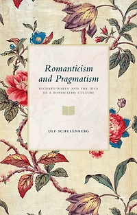 Romanticism and Pragmatism: Richard Rorty the Idea of a Poeticized Culture