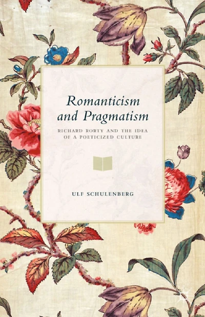 Romanticism and Pragmatism: Richard Rorty the Idea of a Poeticized Culture