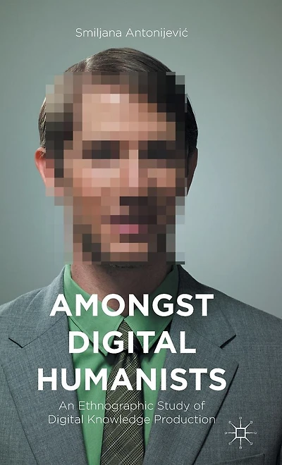 Amongst Digital Humanists: An Ethnographic Study of Knowledge Production