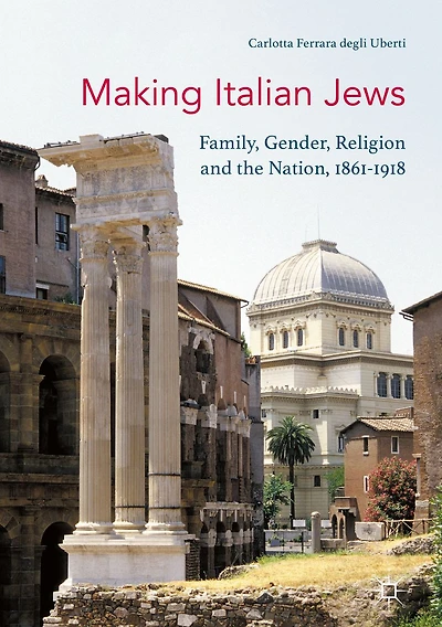 Making Italian Jews: Family, Gender, Religion and the Nation, 1861-1918
