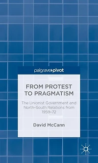 from Protest to Pragmatism: The Unionist government and North-South relations 1959-72