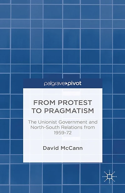 from Protest to Pragmatism: The Unionist government and North-South relations 1959-72