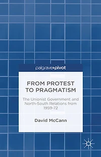from Protest to Pragmatism: The Unionist government and North-South relations 1959-72
