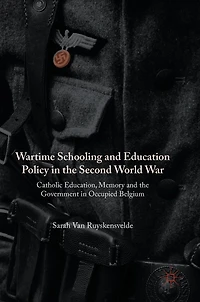 Wartime Schooling and Education Policy the Second World War: Catholic Education, Memory Government Occupied Belgium