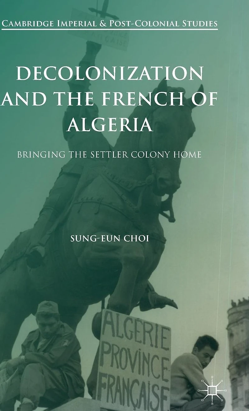 Decolonization and the French of Algeria: Bringing Settler Colony Home