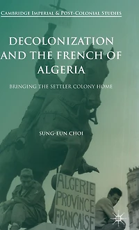 Decolonization and the French of Algeria: Bringing Settler Colony Home