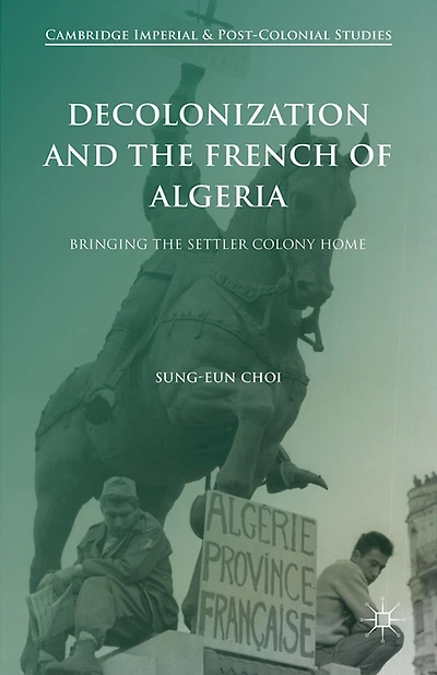 Decolonization and the French of Algeria: Bringing Settler Colony Home