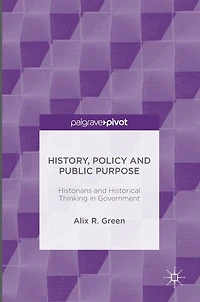 History, Policy and Public Purpose: Historians Historical Thinking Government
