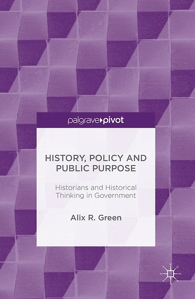 History, Policy and Public Purpose: Historians Historical Thinking Government