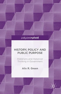 History, Policy and Public Purpose: Historians Historical Thinking Government