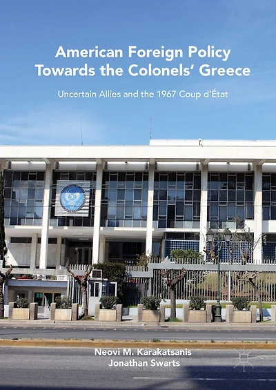 American Foreign Policy Towards the Colonels' Greece: Uncertain Allies and 1967 Coup d'État