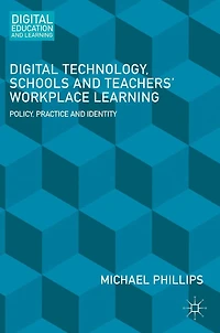 Digital Technology, Schools and Teachers' Workplace Learning: Policy, Practice Identity