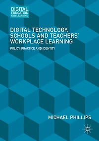 Digital Technology, Schools and Teachers' Workplace Learning: Policy, Practice Identity