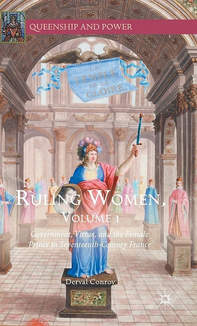 Ruling Women, Volume 1: Government, Virtue, and the Female Prince Seventeenth-Century France