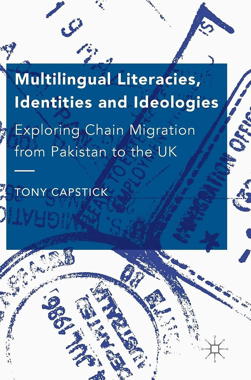 Multilingual Literacies, Identities and Ideologies: Exploring Chain Migration from Pakistan to the UK