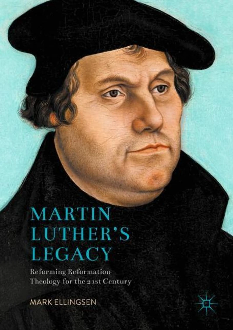 Martin Luther's Legacy: Reforming Reformation Theology for the 21st Century