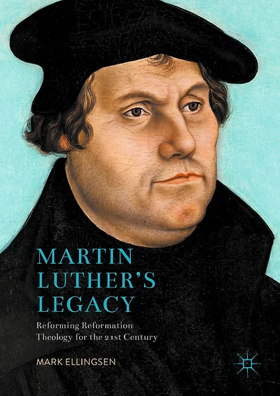 Martin Luther's Legacy: Reforming Reformation Theology for the 21st Century