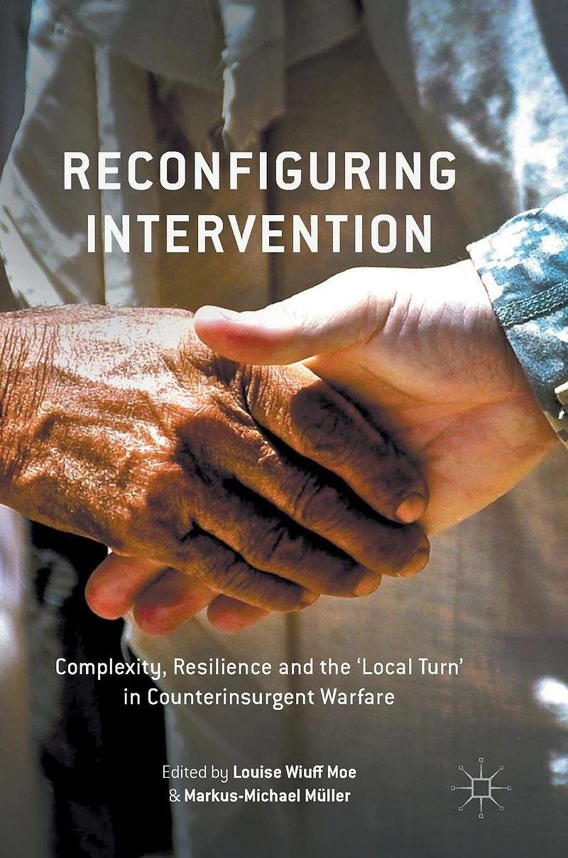 Reconfiguring Intervention: Complexity, Resilience and the 'Local Turn' Counterinsurgent Warfare