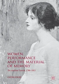 Women, Performance and The Material of Memory: Archival Tourist, 1780-1915