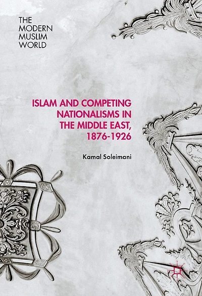 Islam and Competing Nationalisms the Middle East, 1876-1926