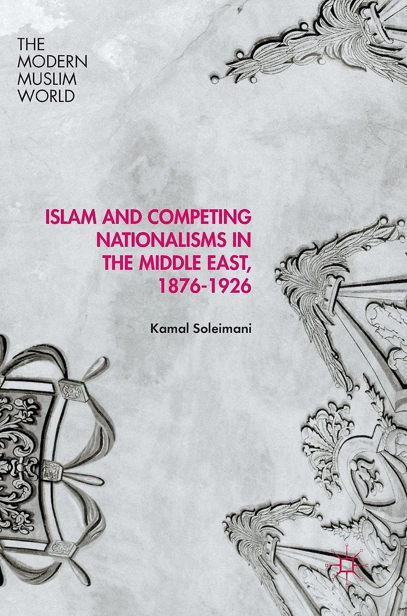 Islam and Competing Nationalisms the Middle East, 1876-1926