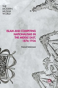 Islam and Competing Nationalisms the Middle East, 1876-1926