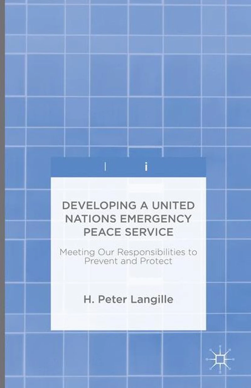 Developing a United Nations Emergency Peace Service: Meeting Our Responsibilities to Prevent and Protect