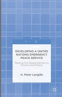 Developing a United Nations Emergency Peace Service: Meeting Our Responsibilities to Prevent and Protect