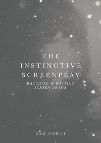The Instinctive Screenplay: Watching and Writing Screen Drama