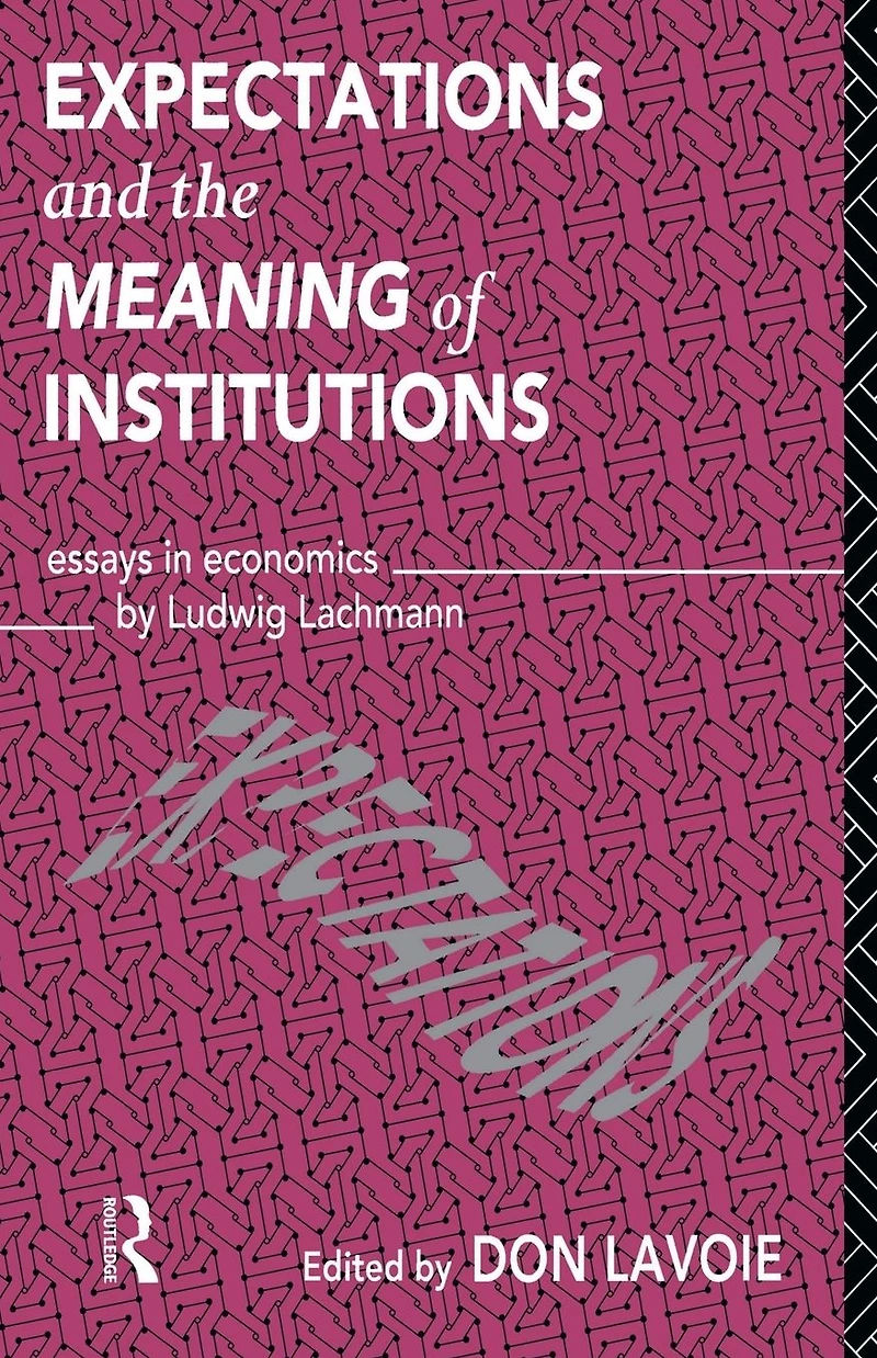 Expectations and the Meaning of Institutions: Essays Economics by Ludwig M. Lachmann