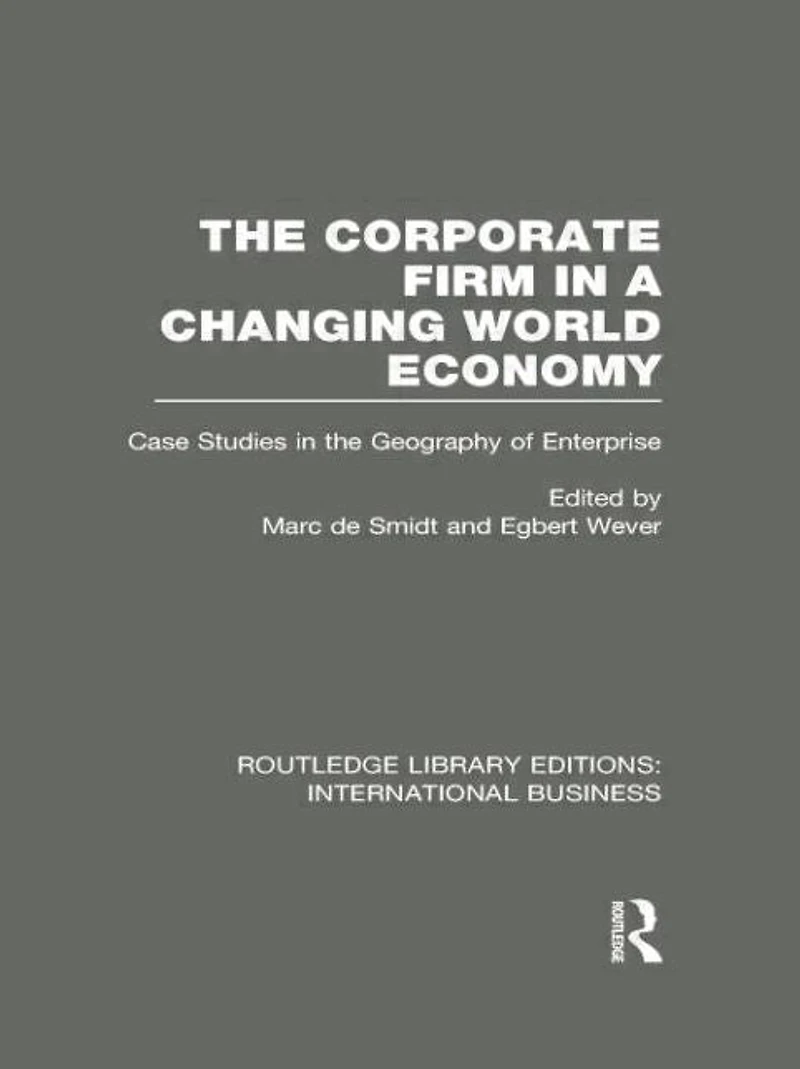 the Corporate Firm a Changing World Economy (RLE International Business): Case Studies Geography of Enterprise