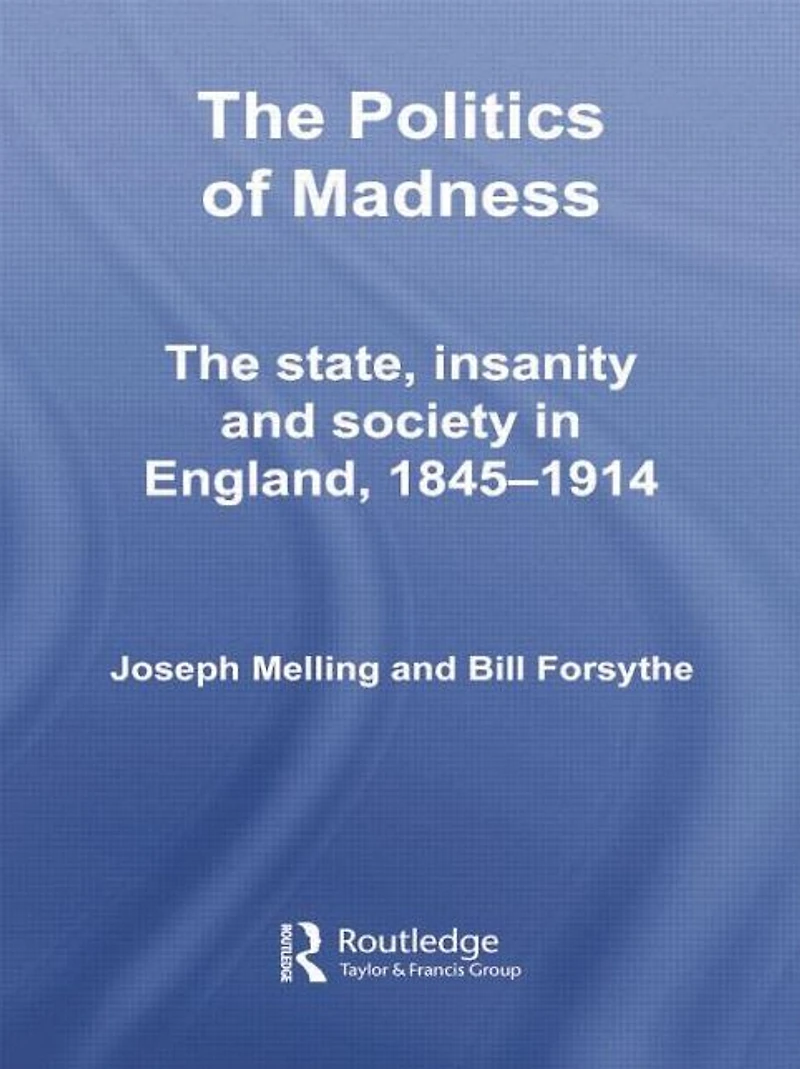 The Politics of Madness: State, Insanity and Society England, 1845-1914