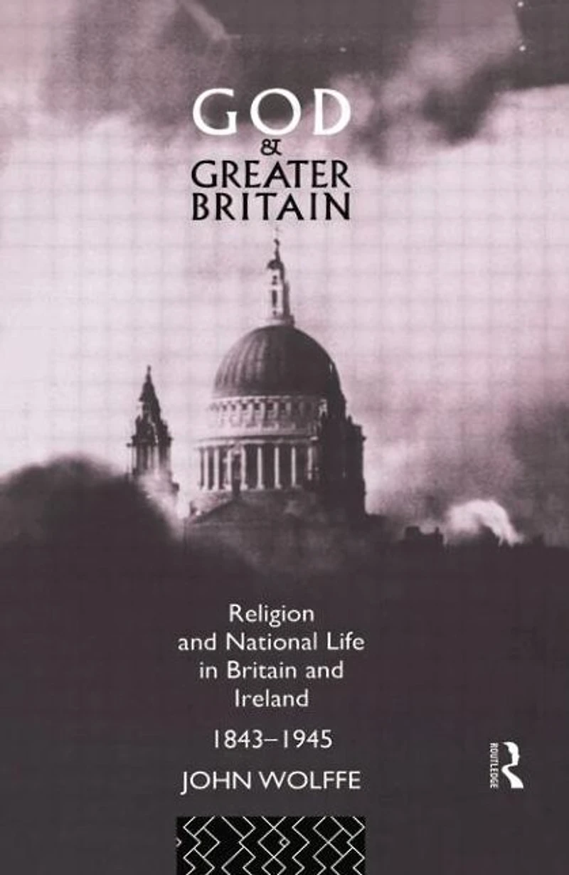 God and Greater Britain: Religion National Life Britain Ireland, 1843-1945