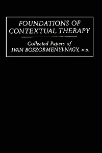 Foundations Of Contextual Therapy:..Collected Papers Ivan: Collected Boszormenyi-Nagy