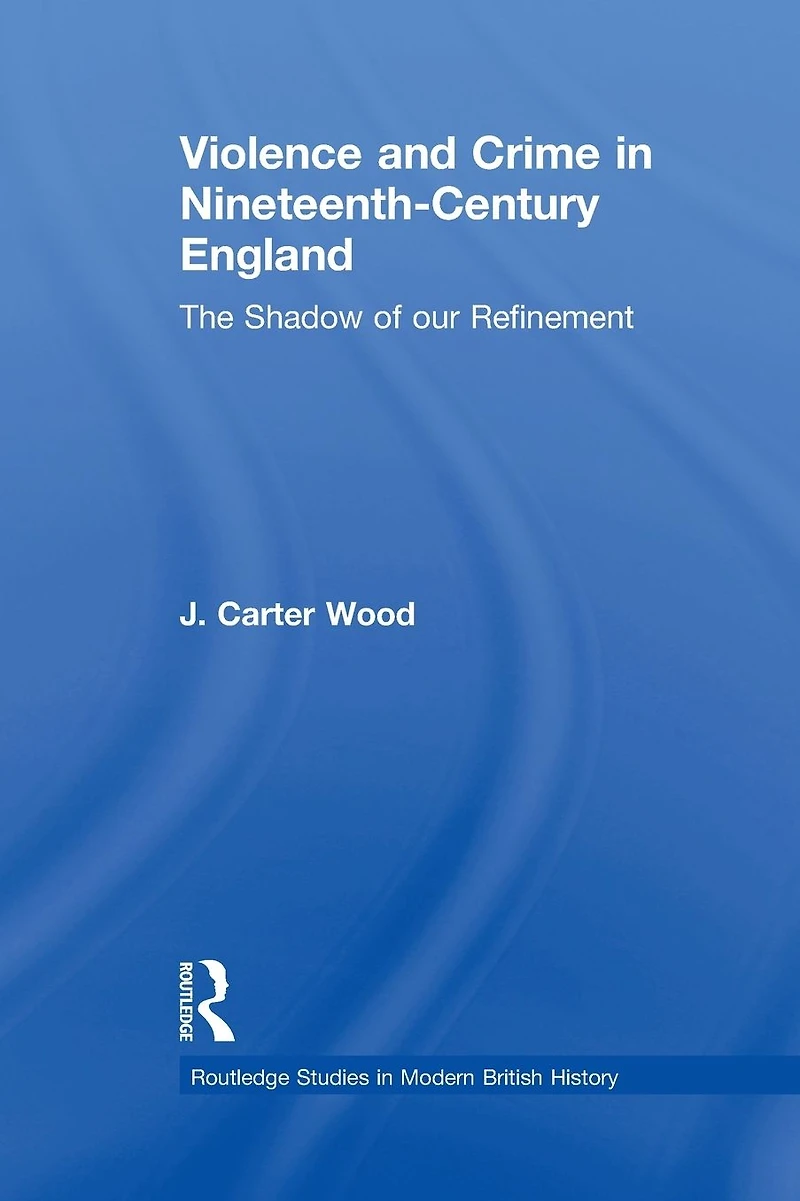 Violence and Crime Nineteenth Century England: The Shadow of our Refinement