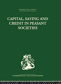 Capital, Saving and Credit Peasant Societies: Studies from Asia, Oceania, the Caribbean middle America