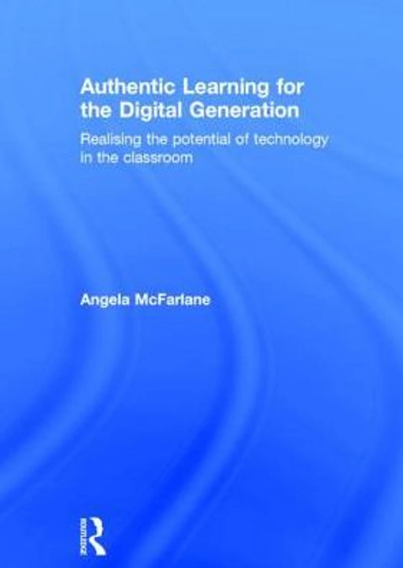 Authentic Learning for the Digital Generation: Realising potential of technology classroom