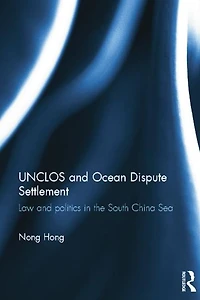 UNCLOS and Ocean Dispute Settlement: Law Politics the South China Sea