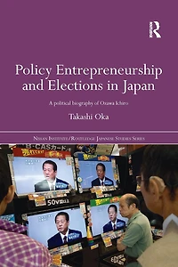 Policy Entrepreneurship and Elections Japan: A Political Biogaphy of Ozawa Ichiro