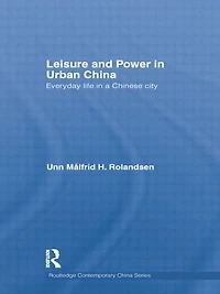 Leisure and Power Urban China: Everyday life a Chinese city
