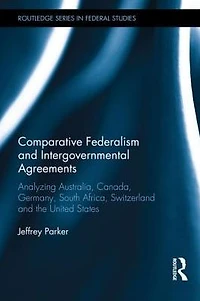 Comparative Federalism and Intergovernmental Agreements: Analyzing Australia, Canada, Germany, South Africa, Switzerland the United States